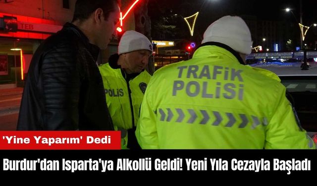 Burdur'dan Isparta'ya Alkollü Geldi! Yeni Yıla Cezayla Başladı