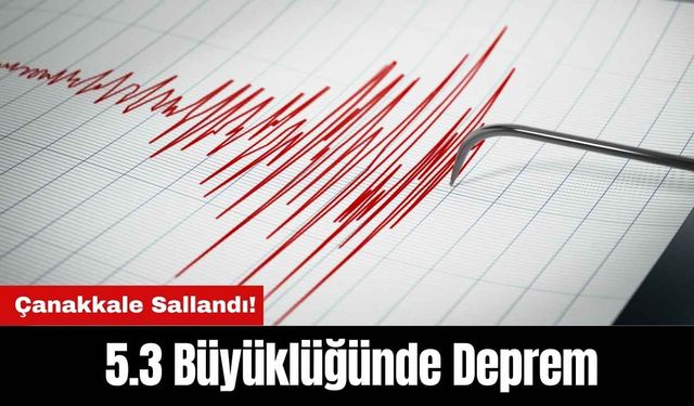 Çanakkale Sallandı! 5.3 Büyüklüğünde Deprem