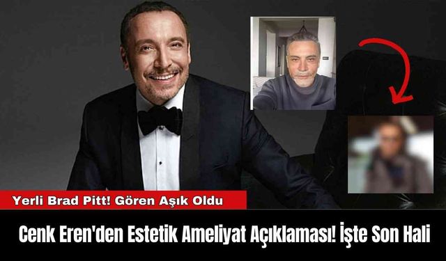 Cenk Eren'den Estetik Ameliyat Açıklaması! İşte Son Hali