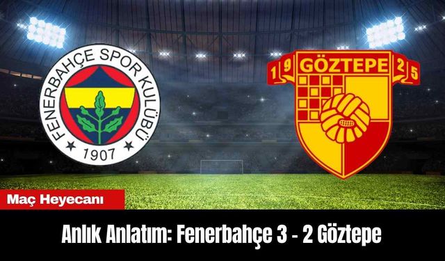 Anlık Anlatım: Fenerbahçe 3 - 2 Göztepe