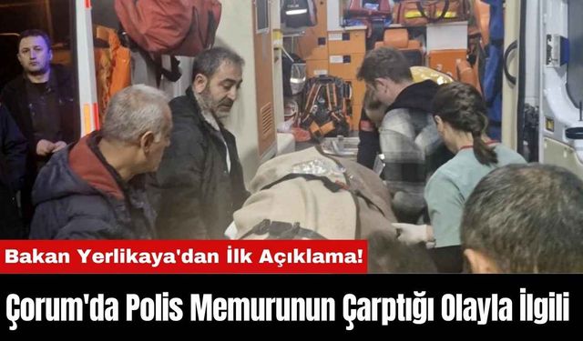 Çorum'da Polis Memurunun Çarptığı Olayla İlgili Bakan Yerlikaya'dan İlk Açıklama!