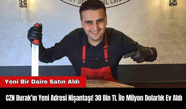 CZN Burak’ın Yeni Adresi Nişantaşı! 30 Bin TL İle Milyon Dolarlık Ev Aldı