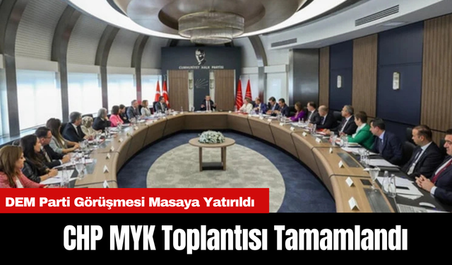 CHP MYK Toplantısı Tamamlandı: DEM Parti Görüşmesi Masaya Yatırıldı