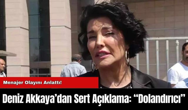 Deniz Akkaya’dan Sert Açıklama: “Dolandırıcı”