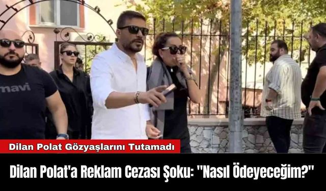 Dilan Polat'a Reklam Cezası Şoku: "Nasıl Ödeyeceğim?"