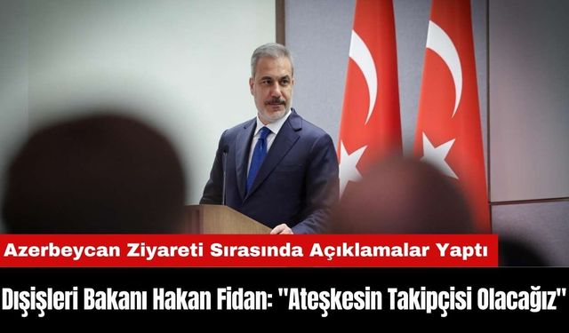 Dışişleri Bakanı Hakan Fidan: "Ateşkesin Takipçisi Olacağız"