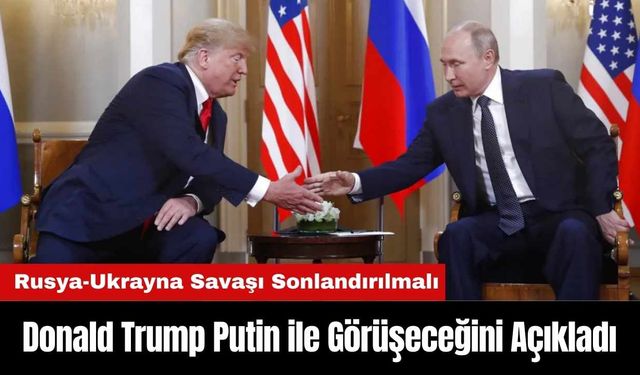 Donald Trump Putin ile Görüşeceğini Açıkladı