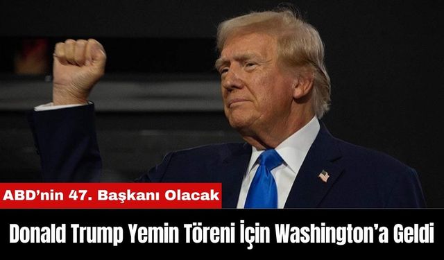 Donald Trump Yemin Töreni İçin Washington’a Geldi