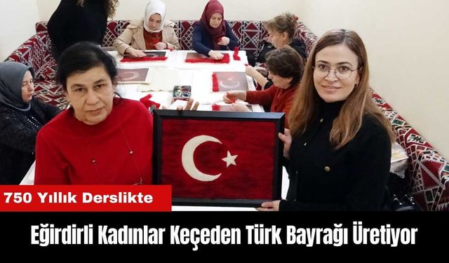 Eğirdirli Kadınlar 750 Yıllık Derslikte Keçeden Türk Bayrağı Üretiyor