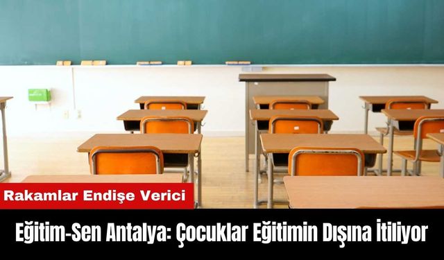 Eğitim-Sen Antalya: Çocuklar Eğitimin Dışına İtiliyor