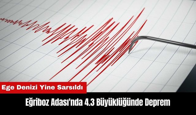 Eğriboz Adası'nda 4.3 Büyüklüğünde Deprem