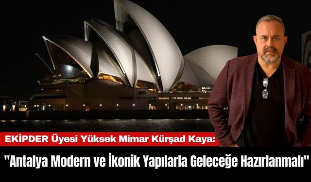 EKİPDER Üyesi Yüksek Mimar Kürşad Kaya: "Antalya Modern ve İkonik Yapılarla Geleceğe Hazırlanmalı"