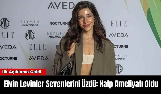 Elvin Levinler Sevenlerini Üzdü: Kalp Ameliyatı Oldu