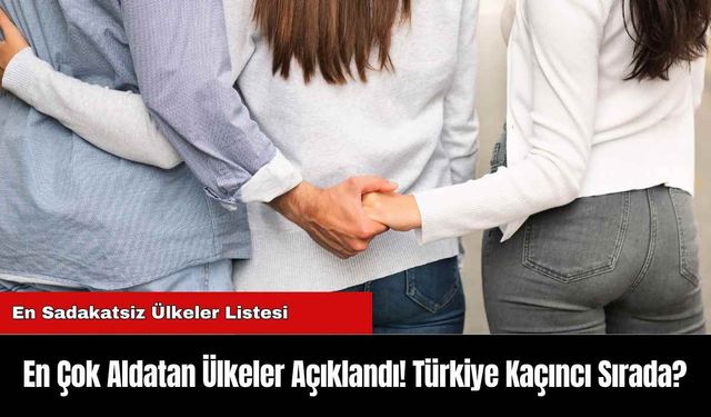 En Çok Aldatan Ülkeler Açıklandı! Türkiye Kaçıncı Sırada?