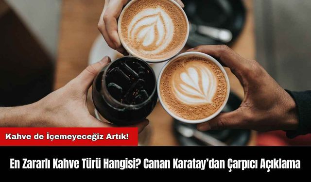 En Zararlı Kahve Türü Hangisi? Canan Karatay’dan Çarpıcı Açıklama