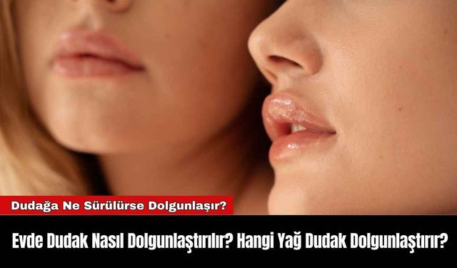 Evde Dudak Nasıl Dolgunlaştırılır? Hangi Yağ Dudak Dolgunlaştırır?