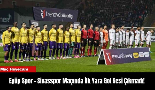 Eyüp Spor - Sivasspor Maçında İlk Yara Gol Sesi Çıkmadı!