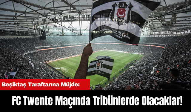 Beşiktaş Taraftarına Müjde: FC Twente Maçında Tribünlerde Olacaklar!