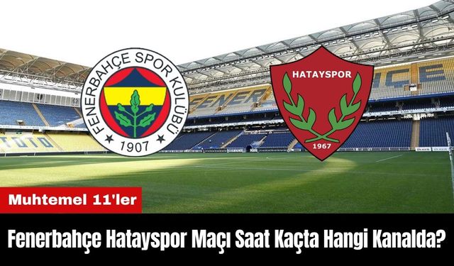 Fenerbahçe Hatayspor Maçı Ne Zaman Saat Kaçta Hangi Kanalda? Muhtemel 11'ler