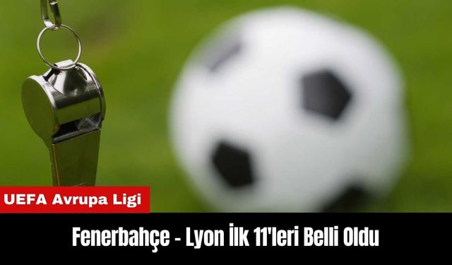 Fenerbahçe - Lyon İlk 11'leri Belli Oldu