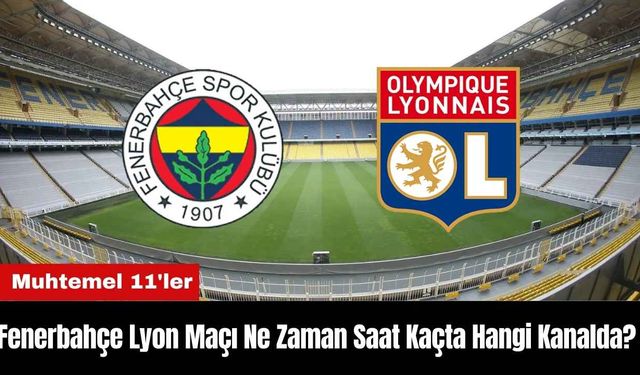 Fenerbahçe Lyon Maçı Ne Zaman Saat Kaçta Hangi Kanalda? Muhtemel 11'ler