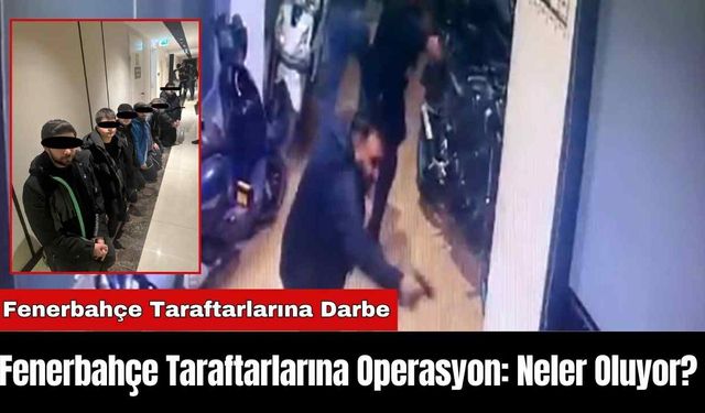 Fenerbahçe Taraftarlarına Operasyon: Neler Oluyor?