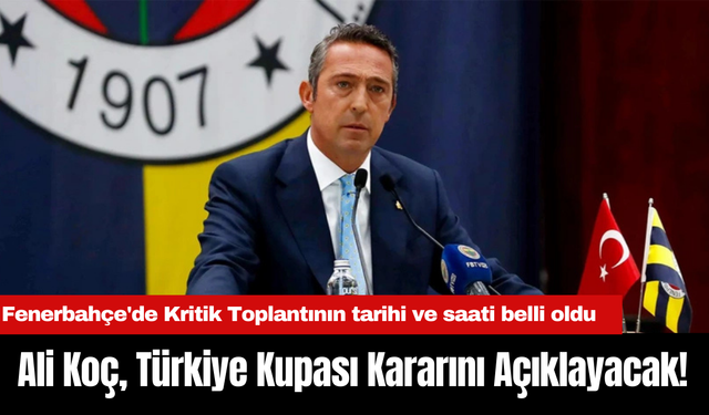 Fenerbahçe'de Kritik Toplantının tarihi ve saati belli oldu. Ali Koç, Türkiye Kupası Kararını Açıklayacak!