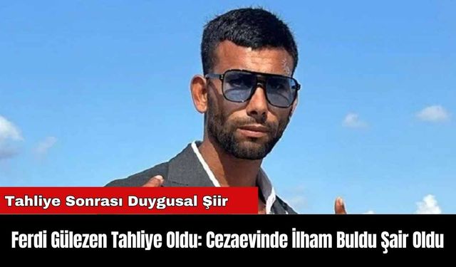 Ferdi Gülezen Tahliye Oldu: Cezaevinde İlham Buldu Şair Oldu