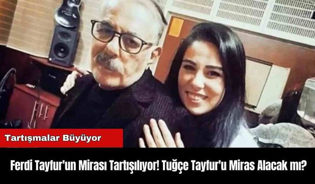 Ferdi Tayfur'un Mirası Tartışılıyor! Tuğçe Tayfur'u Miras Alacak mı?