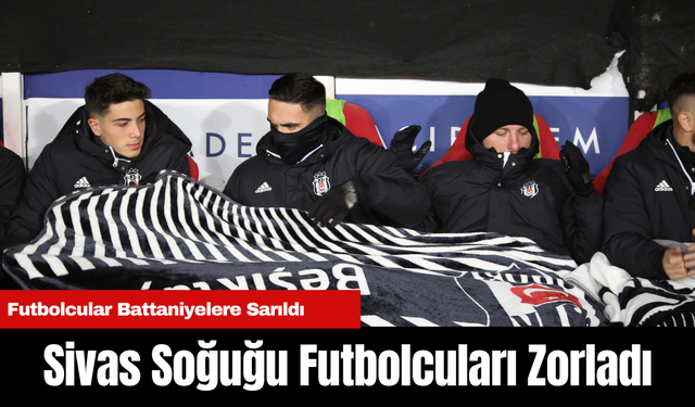 Sivas Soğuğu Futbolcuları Zorladı: Futbolcular Battaniyelere Sarıldı