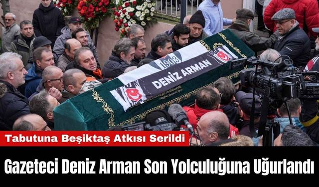 Gazeteci Deniz Arman Son Yolculuğuna Uğurlandı