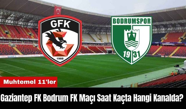 Gaziantep FK Bodrum FK Maçı Ne Zaman Saat Kaçta Hangi Kanalda? Muhtemel 11'ler