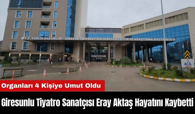 Giresunlu Tiyatro Sanatçısı Eray Aktaş’ın Organları 4 Kişiye Umut Oldu