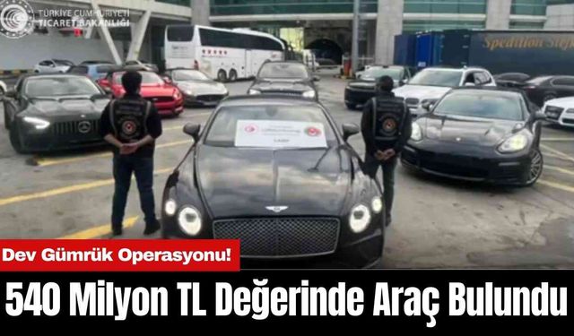 Dev Gümrük Operasyonu! 540 Milyon TL değerinde Lüks Araç Bulundu