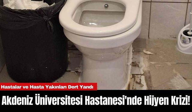 Akdeniz Üniversitesi Hastanesi'nde hijyen krizi!