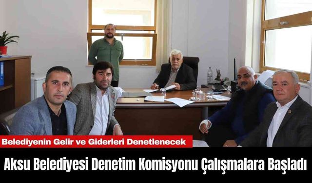 Aksu Belediyesi Denetim Komisyonu Çalışmalara Başladı