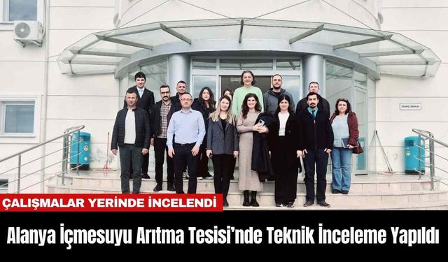 Alanya İçmesuyu Arıtma Tesisi’nde Teknik İnceleme Yapıldı