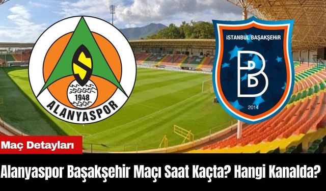 Alanyaspor Başakşehir Maçı Saat Kaçta? Hangi Kanalda?