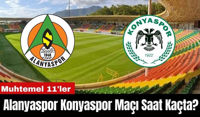 Alanyaspor Konyaspor Maçı Saat Kaçta? Muhtemel 11'ler