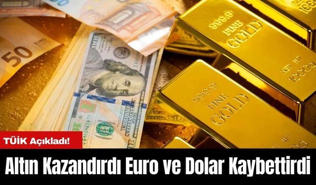 TÜİK Açıkladı! Altın Kazandırdı Euro ve Dolar Kaybettirdi