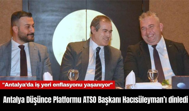 Antalya Düşünce Platformu ATSO Başkanı Hacısüleyman’ı dinledi