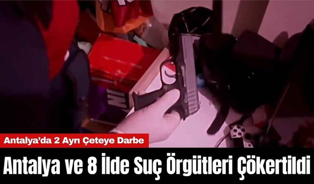 Antalya ve 8 İlde Suç Örgütleri Çökertildi