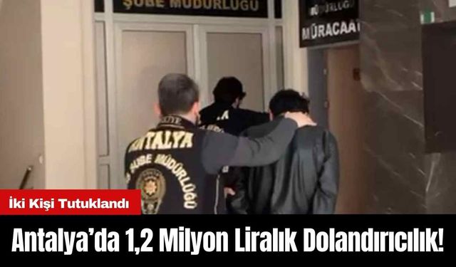 Antalya’da 1,2 Milyon Liralık Dolandırıcılık! İki Kişi Tutuklandı