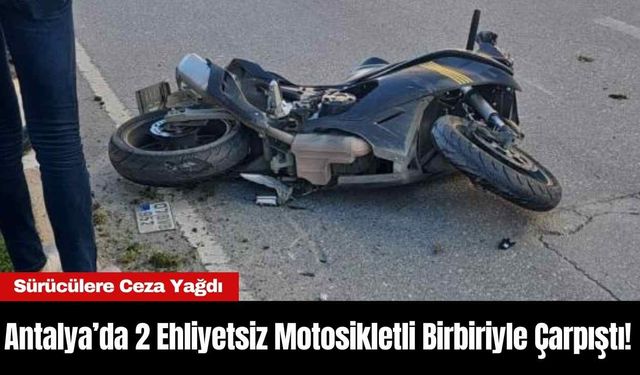 Antalya’da 2 Ehliyetsiz Motosikletli Birbiriyle Çarpıştı! Sürücülere Ceza Yağdı