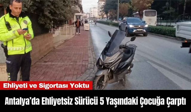 Antalya’da Ehliyetsiz Sürücü 5 Yaşındaki Çocuğa Çarptı