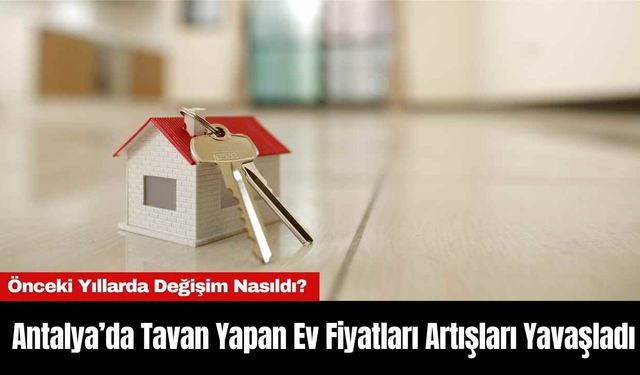 Antalya’da Tavan Yapan Ev Fiyatları Artışları Yavaşladı