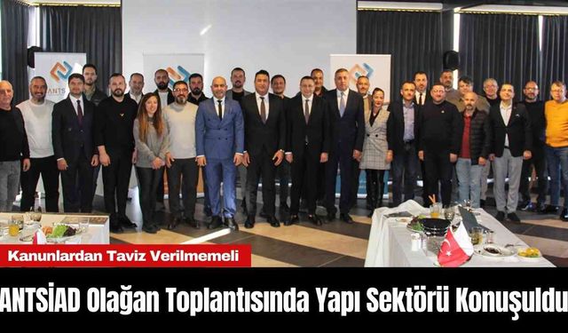 ANTSİAD Olağan Toplantısında Yapı Sektörü Konuşuldu