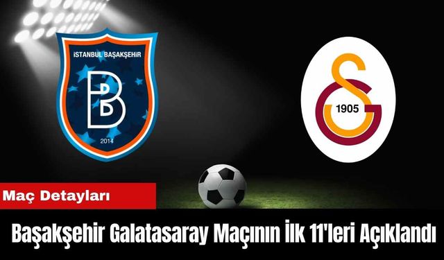 Başakşehir Galatasaray Maçının İlk 11'leri Açıklandı