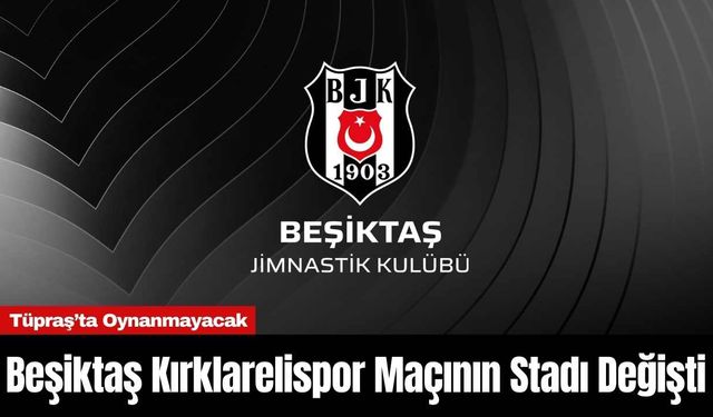 Beşiktaş Kırklarelispor Maçının Stadı Değişti