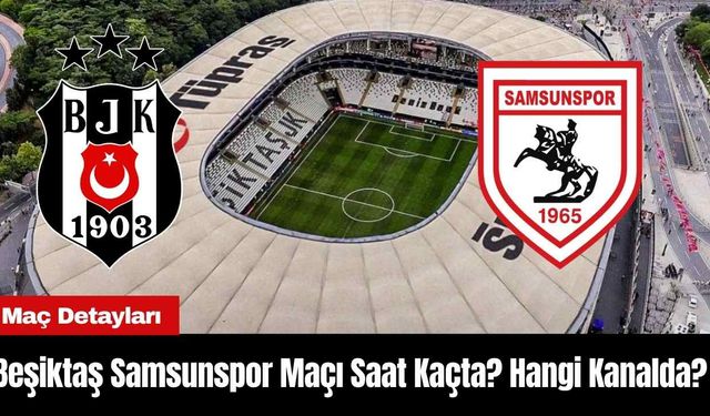 Beşiktaş Samsunspor Maçı Saat Kaçta? Hangi Kanalda?